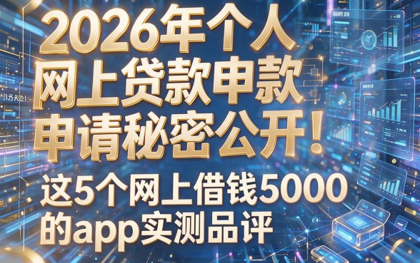 2026年个人网上贷款申请秘密公开！这5个网上借钱5000的app实测品评