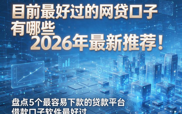 目前最好过的网贷口子有哪些2026年最新推荐！盘点5个最容易下款的贷款平台借款口子软件目前最好过详解