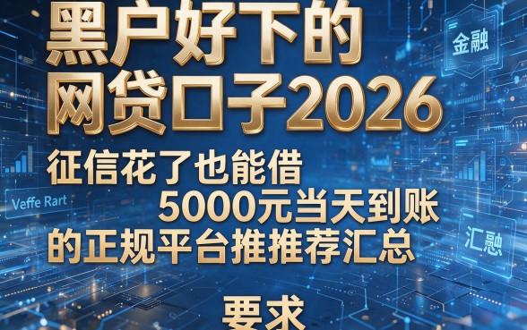 黑户好下的网贷口子2026，征信花了也能借5000元当天到账的正规平台推荐汇总