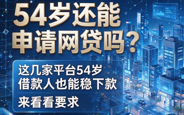 54岁还能申请网贷吗?这几家平台54岁借款人也能稳下款,来看看