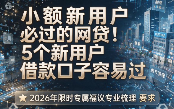 小额新用户必过的网贷:5个新用户借款口子容易过,2026年限时专属福利专业梳理