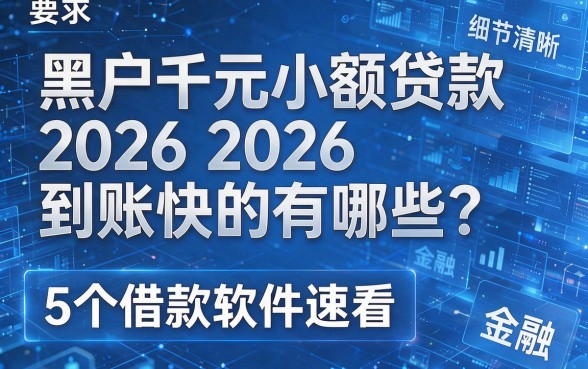 黑户千元小额贷款2026到账快的有哪些?这5个借款软件速看!