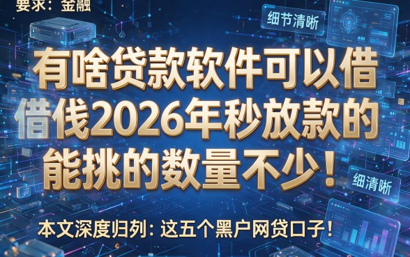 有啥贷款软件可以借钱2026年秒放款的能挑的数量不少！，本文深度归类​这五个黑户网贷口子！