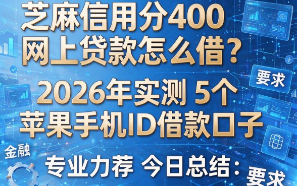 芝麻信用分400网上贷款怎么借？2026年实测5个苹果手机ID借款口子，专业力荐今日总结