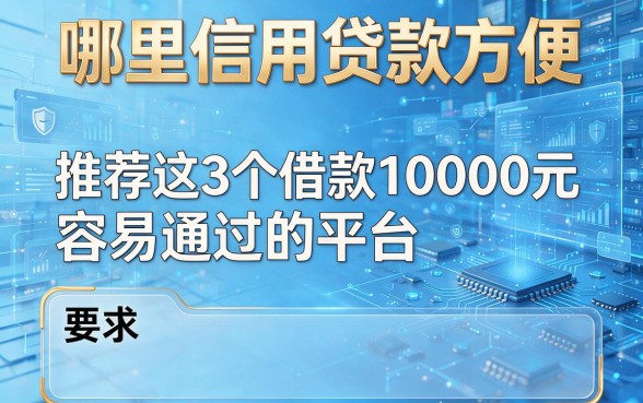 哪里信用贷款方便,推荐这3个借款10000元容易通过的平台