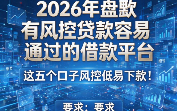 2026年盘点:有风控贷款容易通过的借款平台,这五个口子风控低易下款!