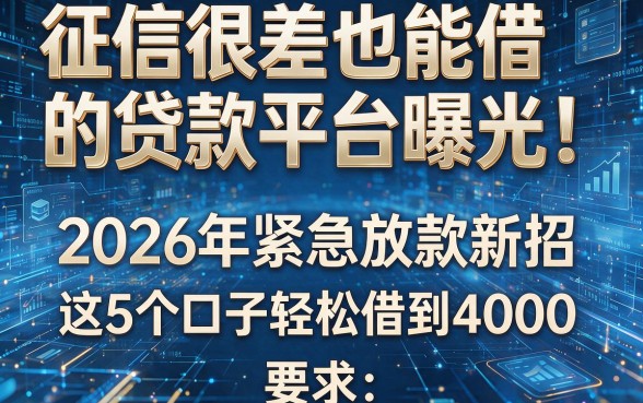 征信很差也能借的贷款平台曝光!2026年紧急放款新招,这5个口子轻松借到4000