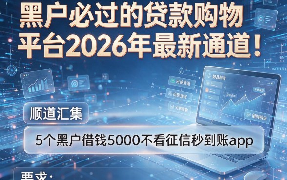 黑户必过的贷款购物平台2026年最新通道!顺道汇集5个黑户借钱5000不看征信秒到账app