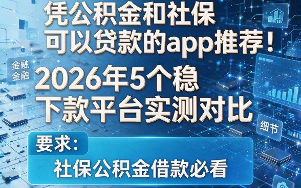 凭公积金和社保可以贷款的app推荐:2026年5个稳下款平台实测对比,社保公积金借款必看!