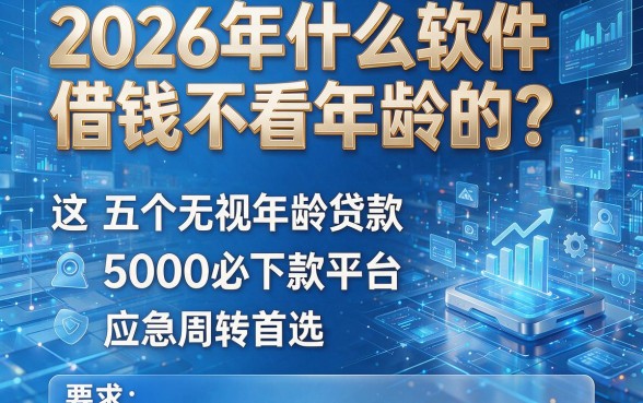 2026年什么软件借钱不看年龄的?这五个无视年龄贷款5000必下款平台,应急周转首选