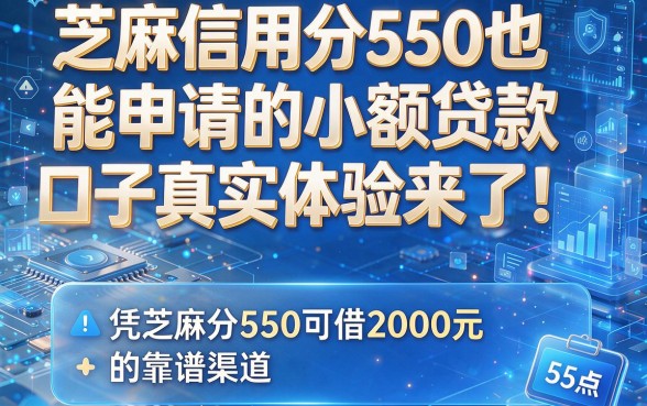 芝麻信用分550也能申请的小额贷款口子真实体验来了!盘点5个凭芝麻分550可借2000元的靠谱渠道