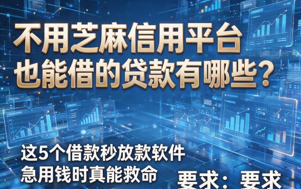 不用芝麻信用平台也能借的贷款有哪些?这5个借款秒放款软件急用钱时真能救命