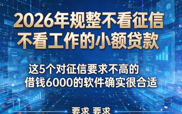 2026年规整不看征信不看工作的小额贷款,这5个对征信要求不高的借钱6000的软件确实很合适