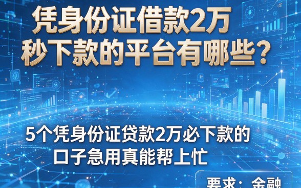 凭身份证借款2万秒下款的平台有哪些？这5个凭身份证贷款2万必下款的口子急用真能帮上忙