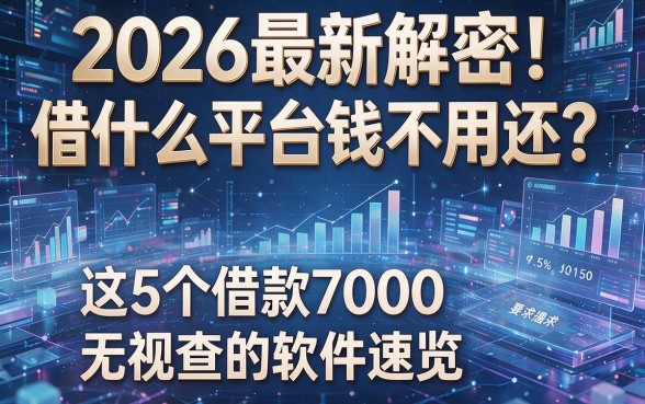 2026最新解密!借什么平台钱不用还?这5个借款7000无视查的软件速览