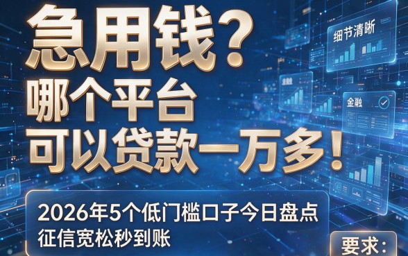 急用钱?哪个平台可以贷款一万多!2026年5个低门槛口子今日盘点,征信宽松秒到账