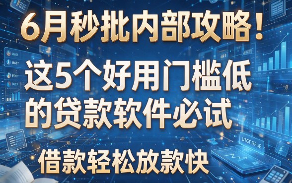 6月秒批内部攻略！这5个好用门槛低的贷款软件必试，借款轻松放款快