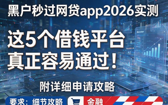 黑户秒过网贷app2026实测：这5个借钱平台真正容易通过！附详细申请攻略