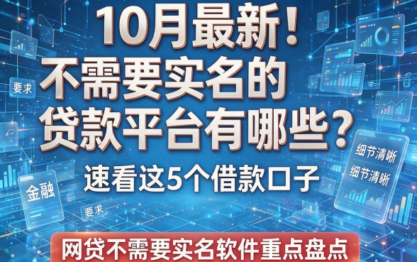 10月最新!不需要实名的贷款平台有哪些?速看这5个借款口子,网贷不需要实名软件重点盘点