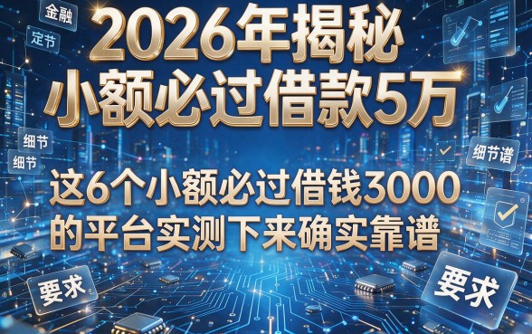 2026年揭秘小额必过借款5万,这6个小额必过借钱3000的平台实测下来确实靠谱