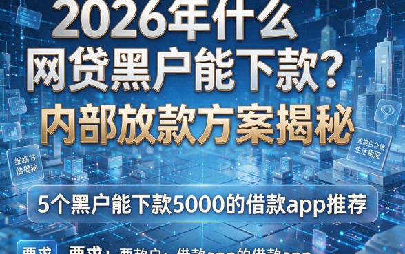 2026年什么网贷黑户能下款?内部放款方案揭秘及5个黑户能下款5000的借款app推荐