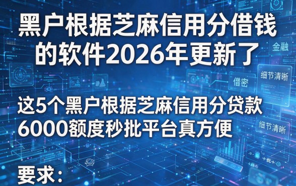 黑户根据芝麻信用分借钱的软件2026年更新了,这5个黑户根据芝麻信用分贷款6000额度秒批平台真方便