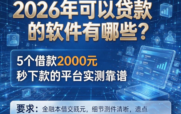 2026年可以贷款的软件有哪些?这5个借款2000元秒下款的平台实测靠谱!