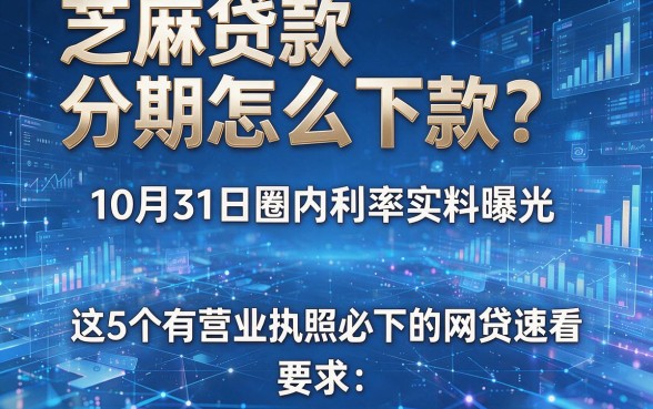芝麻贷款分期怎么下款?10月31日圈内利率实料曝光,这5个有营业执照必下的网贷速看