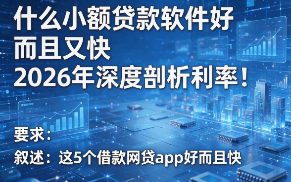 什么小额贷款软件好而且又快2026年深度剖析利率!叙述这5个借款网贷app好而且快