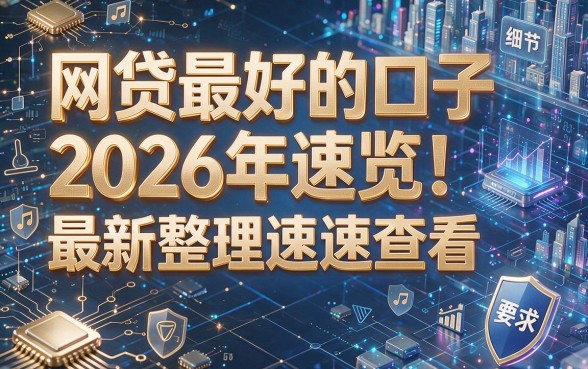 网贷最好的口子2026年速览!最新整理速速查看!