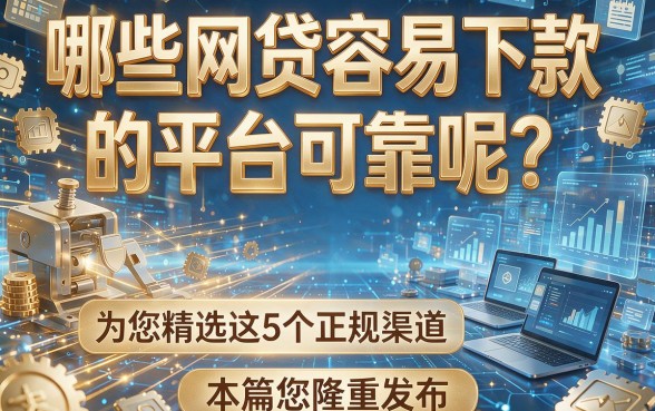 哪些网贷容易下款的平台可靠呢?为您精选这5个正规渠道,本篇为您隆重发布!
