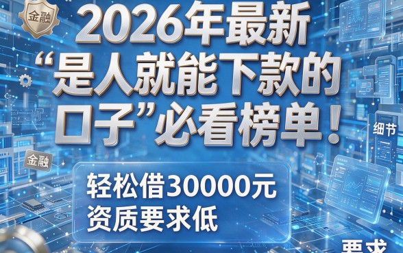 2026年最新“是人就能下款的口子”必看榜单！轻松借30000元，资质要求低