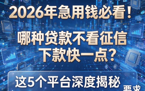 2026年急用钱必看！哪种贷款不看征信下款快一点？这5个平台深度揭秘！