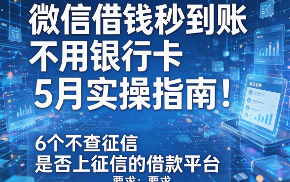 微信借钱秒到账不用银行卡5月实操指南!详解6个不查征信是否上征信的借款平台