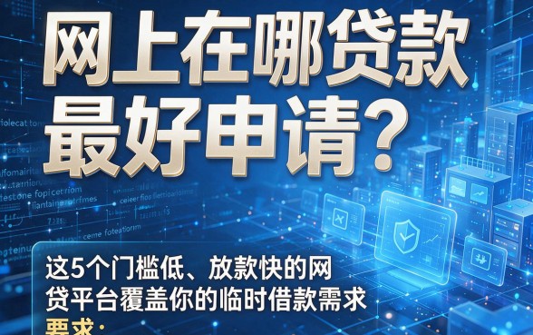 网上在哪贷款最好申请？这5个门槛低、放款快的网贷平台覆盖你的临时借款需求