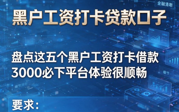 黑户工资打卡贷款口子,盘点这五个黑户工资打卡借款3000必下平台体验很顺畅