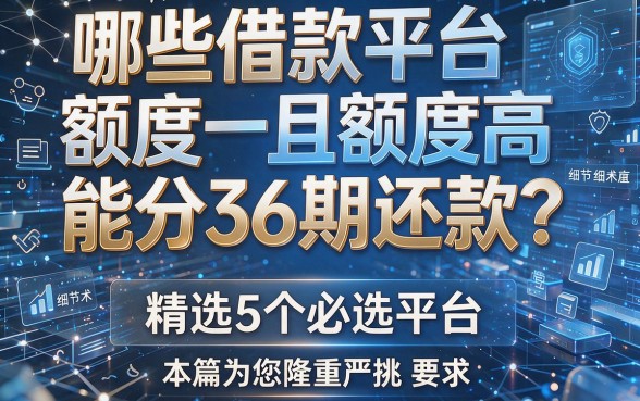 哪些借款平台额度高且能分36期还款?精选5个必选平台,本篇为您隆重严挑!