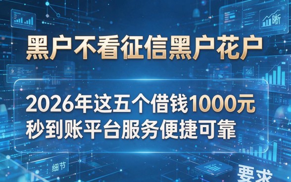 黑户不看征信黑户花户,2026年这五个借钱1000元秒到账平台服务便捷可靠