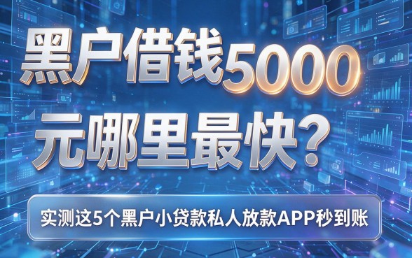 黑户借钱5000元哪里最快?实测这5个黑户小贷款私人放款APP秒到账