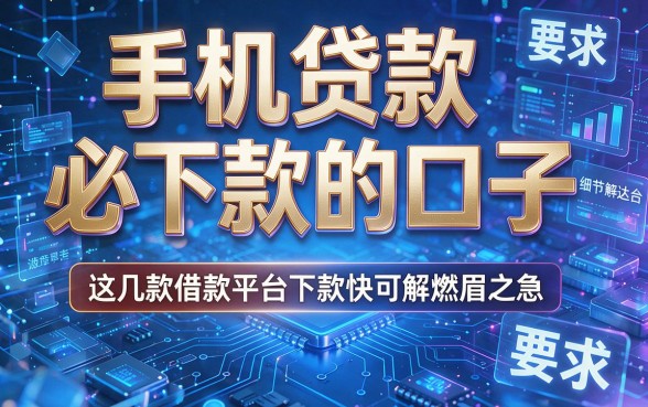 手机贷款必下款的口子,这几款借款平台下款快可解燃眉之急
