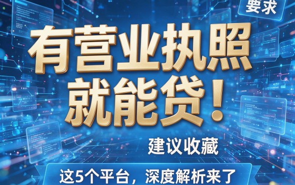 有营业执照就能贷!这5个平台建议收藏,深度解析来了