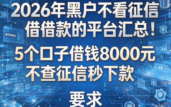 2026年黑户不看征信借款的平台汇总：5个口子借钱8000元不查征信秒下款