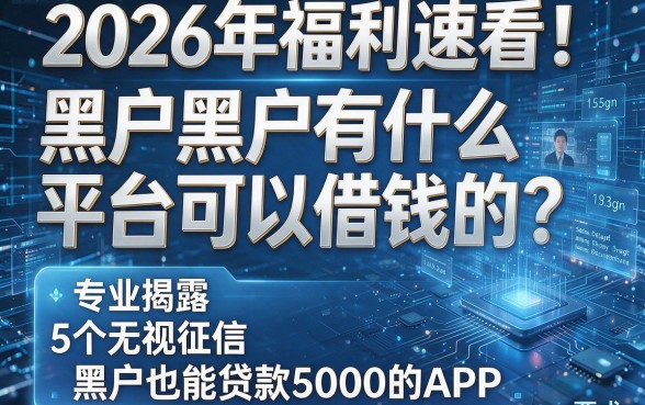 2026年福利速看！黑户黑户有什么平台可以借钱的？专业揭露5个无视征信、黑户也能贷款5000的APP