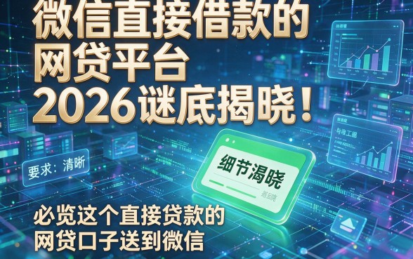 微信直接借款的网贷平台2026谜底揭晓!必览这五个直接贷款的网贷口子送到微信
