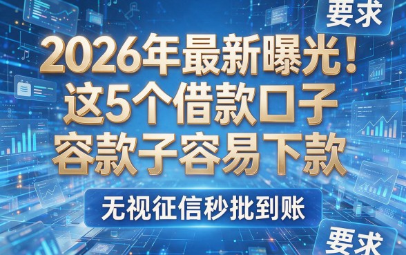 2026年最新曝光!这5个借款口子容易下款,无视征信秒批到账