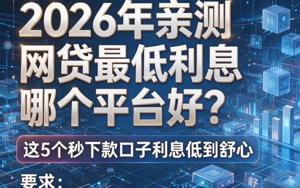 2026年亲测:网贷最低利息哪个平台好?这5个秒下款口子利息低到舒心