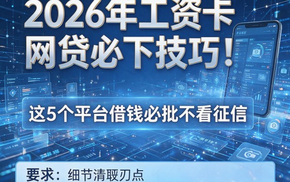 2026年工资卡网贷必下技巧!这5个平台借钱必批不看征信