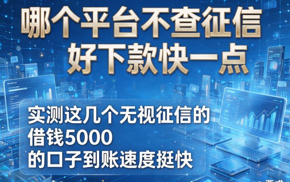 哪个平台不查征信好下款快一点,实测这几个无视征信的借钱5000的口子到账速度挺快