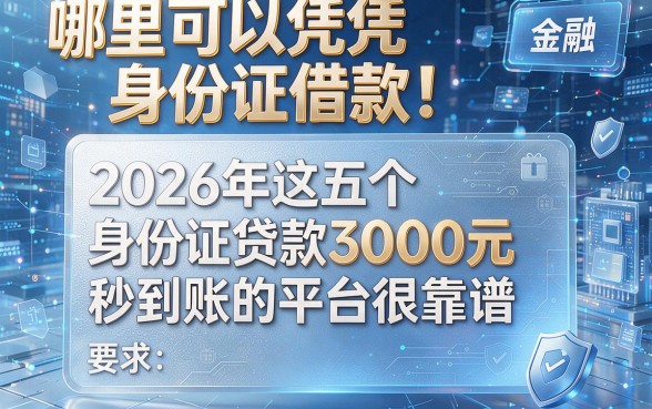 哪里可以凭身份证借款!2026年这五个身份证贷款3000元秒到账的平台很靠谱