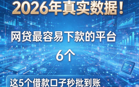2026年真实数据!网贷最容易下款的平台6个,这5个借款口子秒批到账